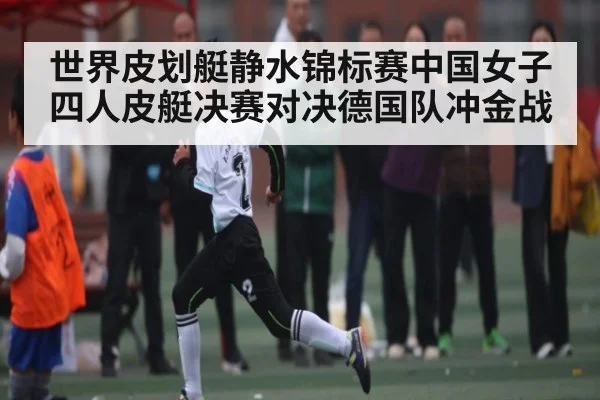 世界皮划艇静水锦标赛中国女子四人皮艇决赛对决德国队冲金战