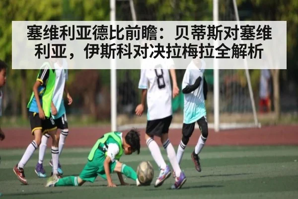 塞维利亚德比前瞻：贝蒂斯对塞维利亚，伊斯科对决拉梅拉全解析